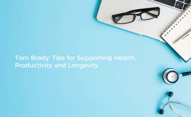 What Tom Brady Can Teach You About Promoting Health, Productivity and Longevity